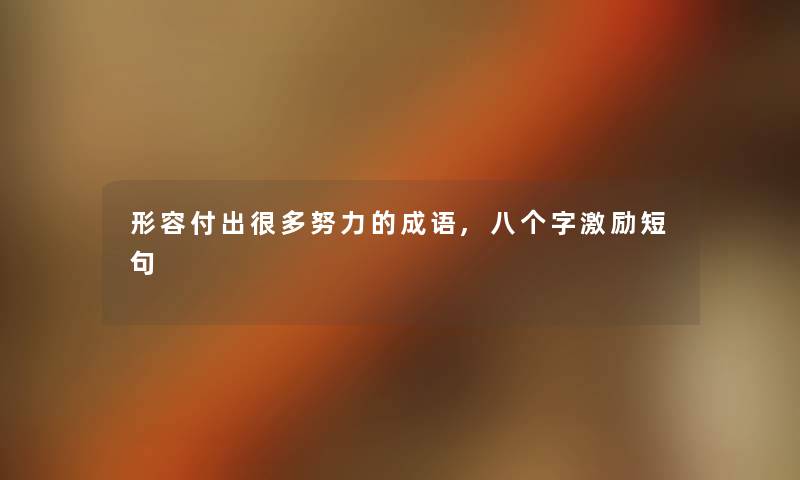 形容付出很多努力的成语,八个字激励短句 形容付出很多努力的成语,八个字激励短句