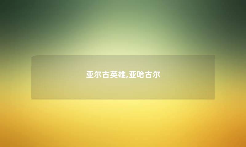 亚尔古英雄,亚哈古尔 亚尔古英雄,亚哈古尔