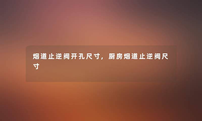 烟道止逆阀开孔尺寸,厨房烟道止逆阀尺寸 烟道止逆阀开孔尺寸,厨房烟道止逆阀尺寸