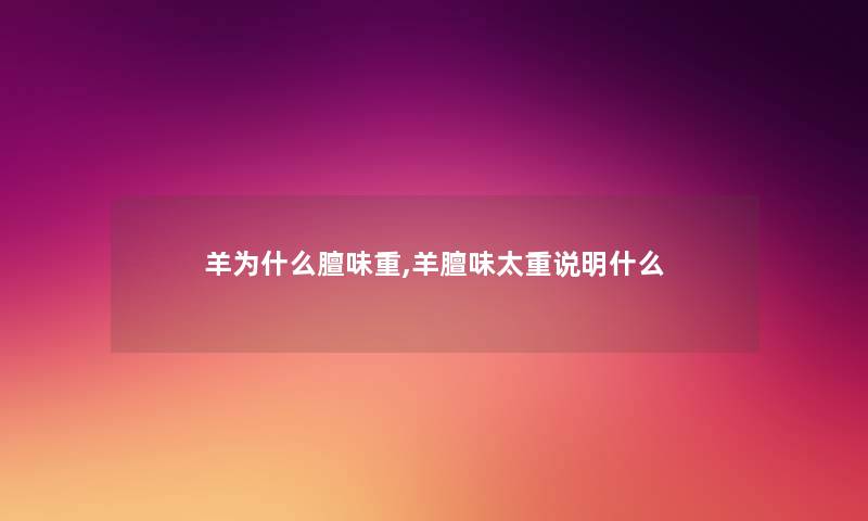 羊为什么膻味重,羊膻味太重说明什么 羊为什么膻味重,羊膻味太重说明什么