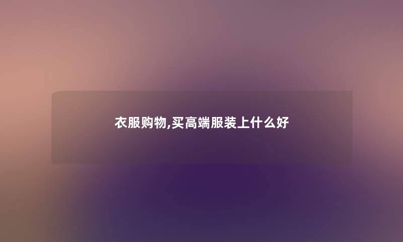 衣服购物,买高端服装上什么好 衣服购物,买高端服装上什么好