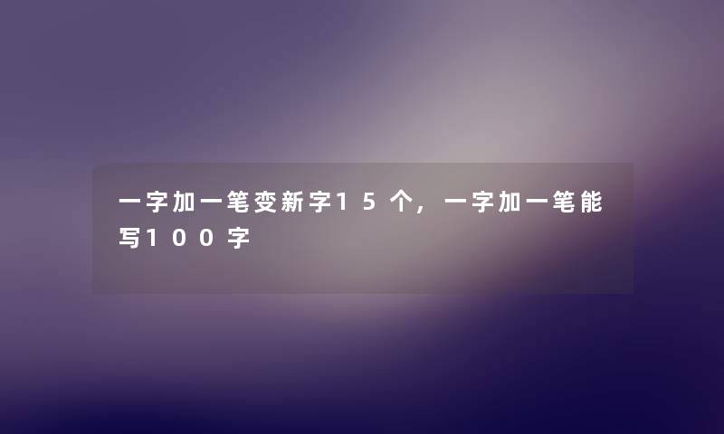 一字加一笔变新字15个,一字加一笔能写100字 一字加一笔变新字15个,一字加一笔能写100字