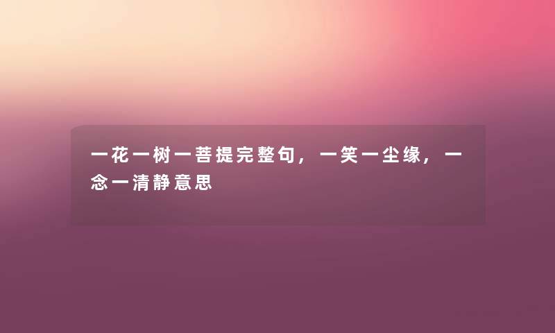 一花一树一菩提完整句,一笑一尘缘,一念一清静意思 一花一树一菩提完整句,一笑一尘缘,一念一清静意思