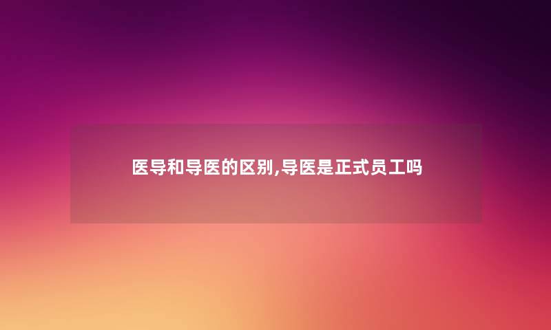 医导和导医的区别,导医是正式员工吗 医导和导医的区别,导医是正式员工吗