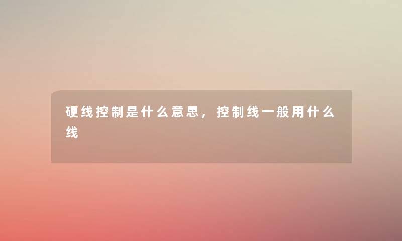 硬线控制是什么意思,控制线一般用什么线 硬线控制是什么意思,控制线一般用什么线