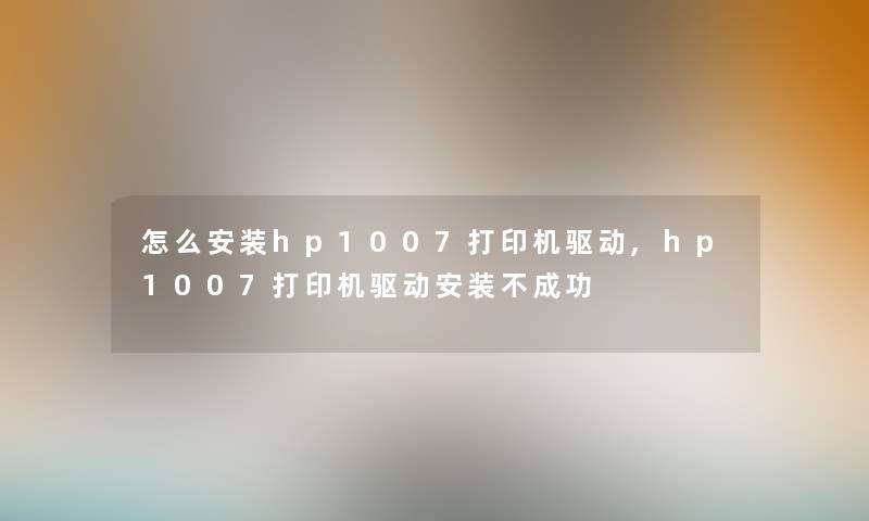 怎么安装hp1007打印机驱动,hp1007打印机驱动安装不成功