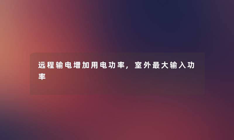 远程输电增加用电功率,室外大输入功率 远程输电增加用电功率,室外大输入功率