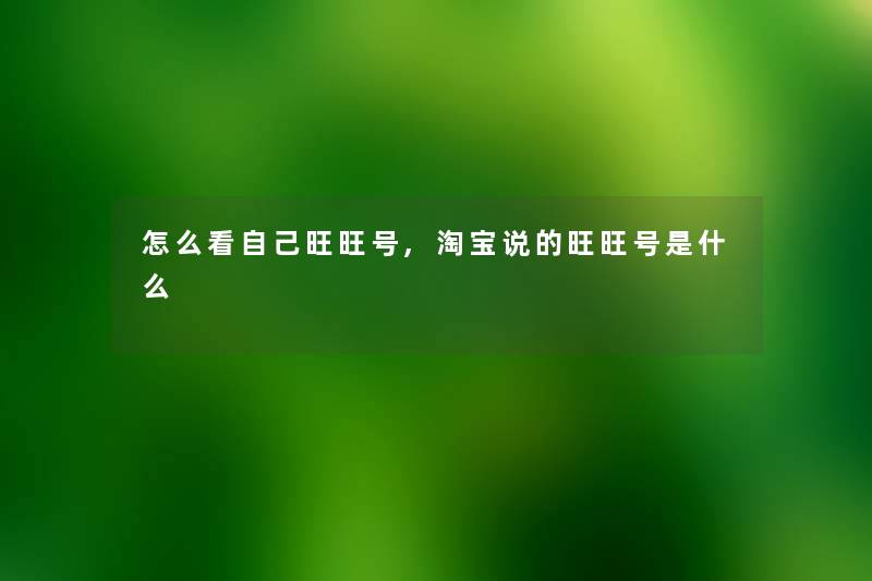 怎么看自己旺旺号,淘宝说的旺旺号是什么 怎么看自己旺旺号,淘宝说的旺旺号是什么