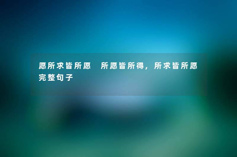 愿所求皆所愿 所愿皆所得,所求皆所愿完整句子 愿所求皆所愿 所愿皆所得,所求皆所愿完整句子