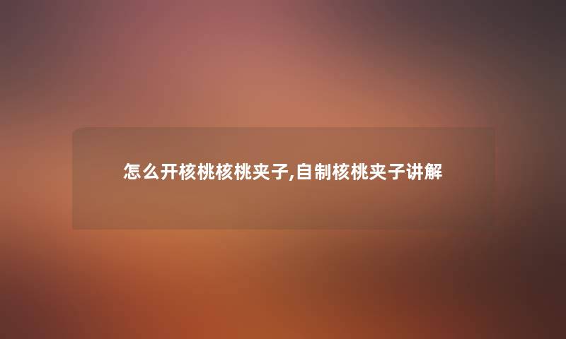 怎么开核桃核桃夹子,自制核桃夹子讲解