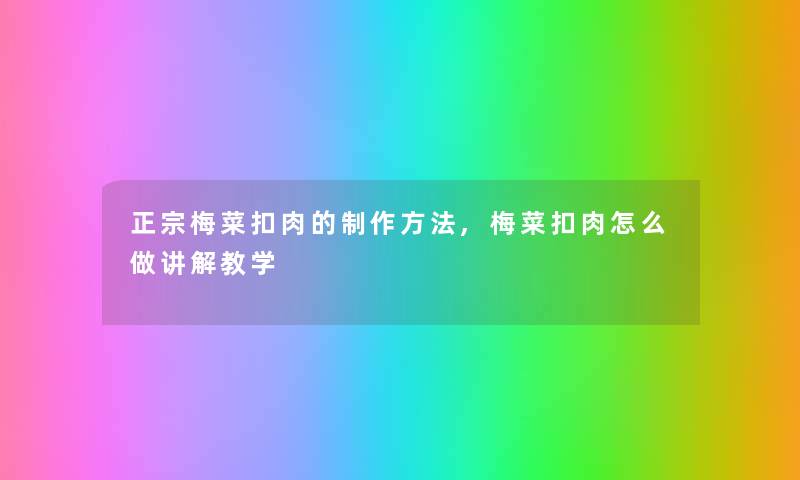 正宗梅菜扣肉的制作方法,梅菜扣肉怎么做讲解教学 正宗梅菜扣肉的制作方法,梅菜扣肉怎么做讲解教学