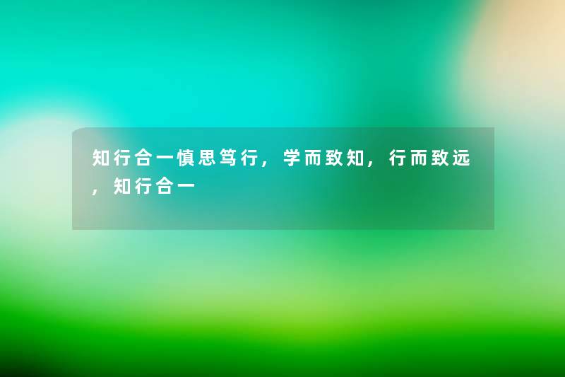 知行合一慎思笃行,学而致知,行而致远,知行合一 知行合一慎思笃行,学而致知,行而致远,知行合一