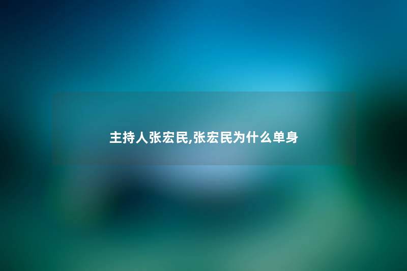 主持人张宏民,张宏民为什么单身 主持人张宏民,张宏民为什么单身