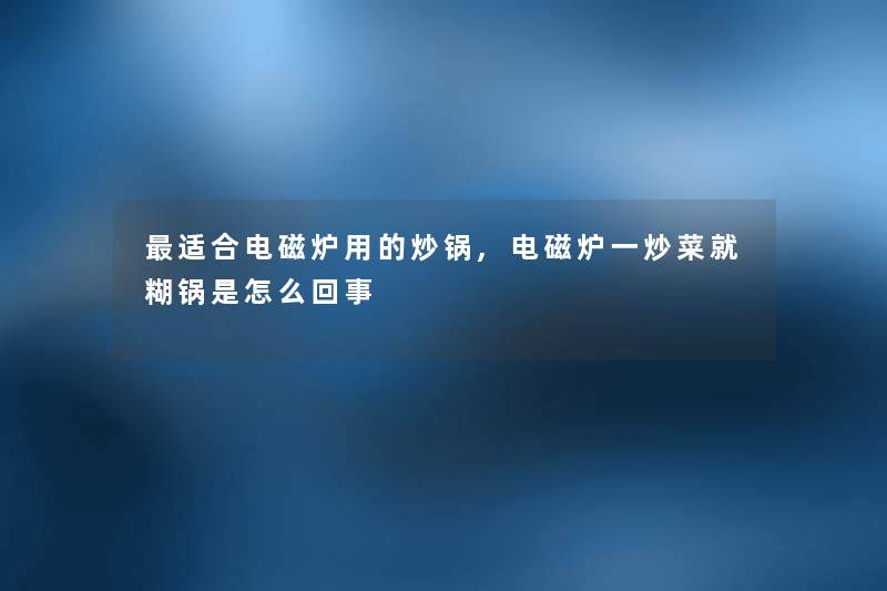 适合电磁炉用的炒锅,电磁炉一炒菜就糊锅是怎么回事