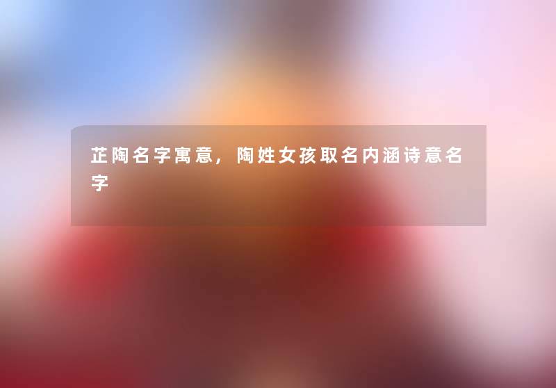 芷陶名字寓意,陶姓女孩取名内涵诗意名字