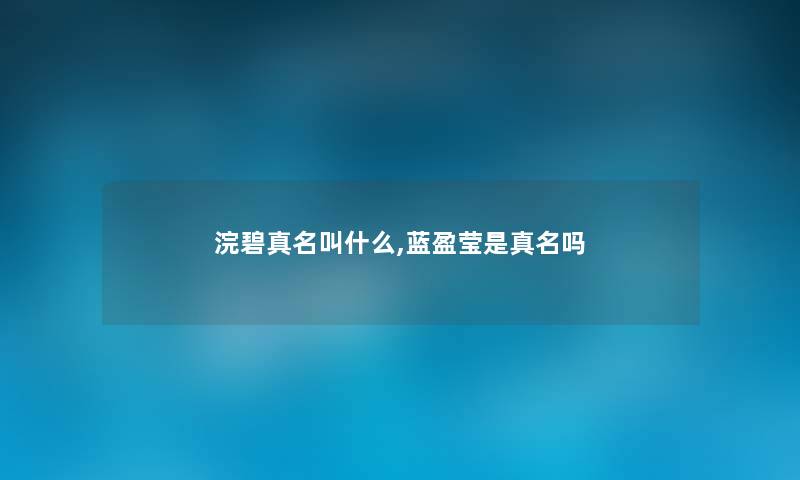 浣碧真名叫什么,蓝盈莹是真名吗 浣碧真名叫什么,蓝盈莹是真名吗