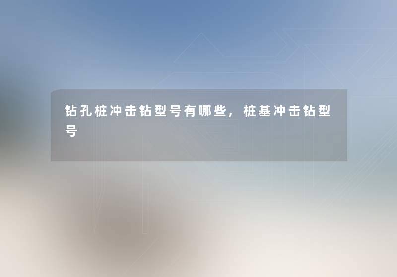 钻孔桩冲击钻型号有哪些,桩基冲击钻型号 钻孔桩冲击钻型号有哪些,桩基冲击钻型号