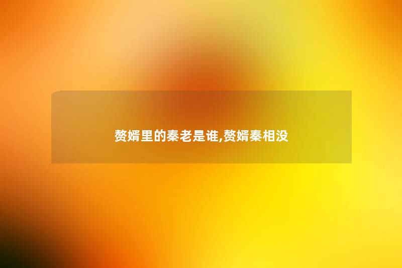 赘婿里的秦老是谁,赘婿秦相没