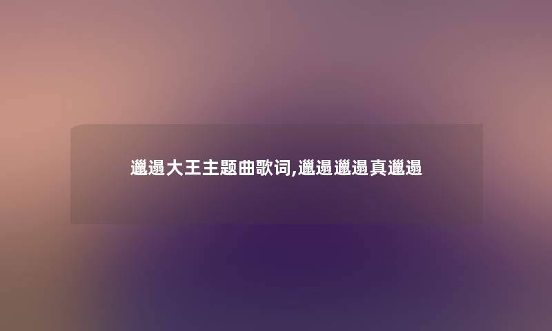 邋遢大王主题曲歌词,邋遢邋遢真邋遢