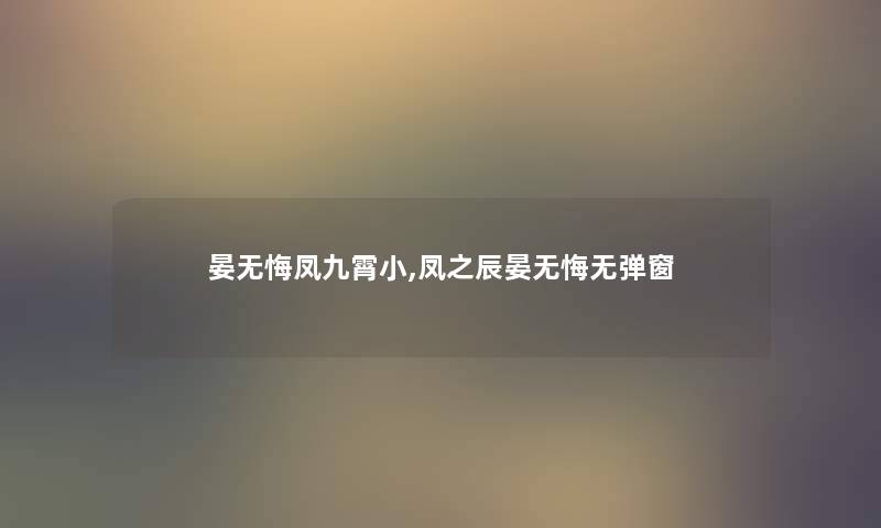 晏无悔凤九霄小,凤之辰晏无悔无弹窗 晏无悔凤九霄小,凤之辰晏无悔无弹窗