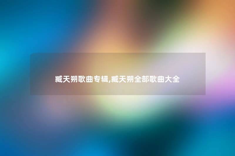 臧天朔歌曲专辑,臧天朔整理的歌曲大全