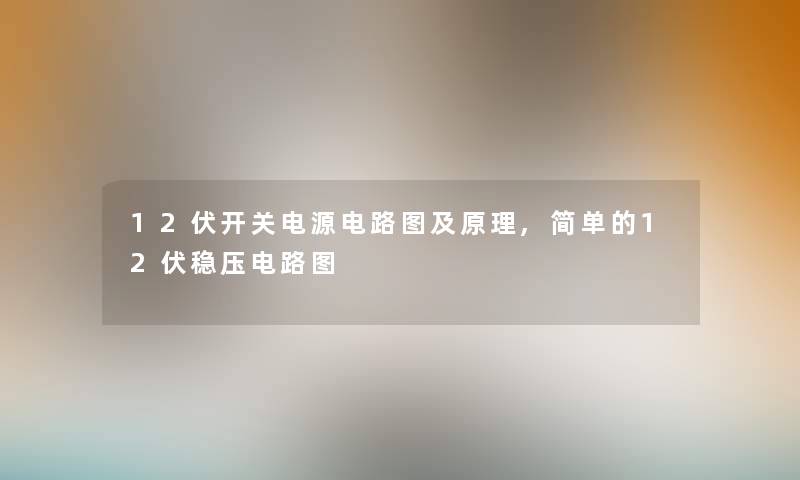 12伏开关电源电路图及原理,简单的12伏稳压电路图 12伏开关电源电路图及原理,简单的12伏稳压电路图