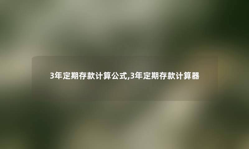 3年定期存款计算公式,3年定期存款计算器 3年定期存款计算公式,3年定期存款计算器