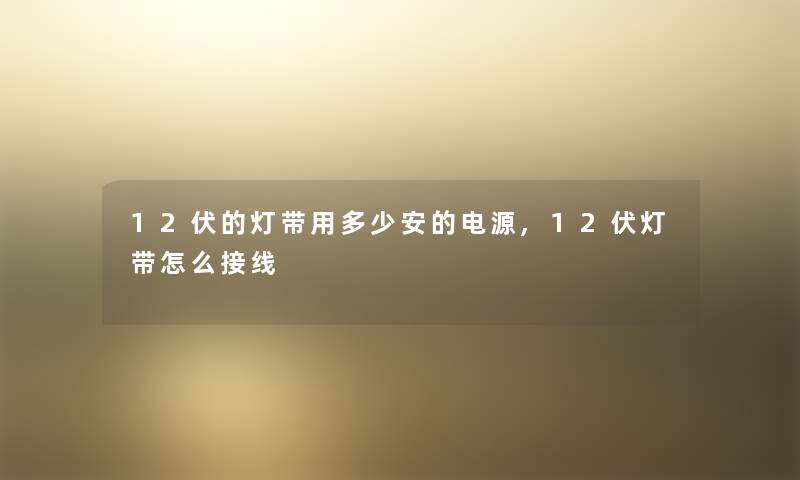 12伏的灯带用多少安的电源,12伏灯带怎么接线
