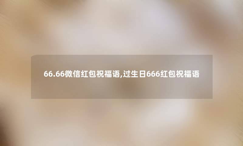 66.66微信红包祝福语,过生日666红包祝福语