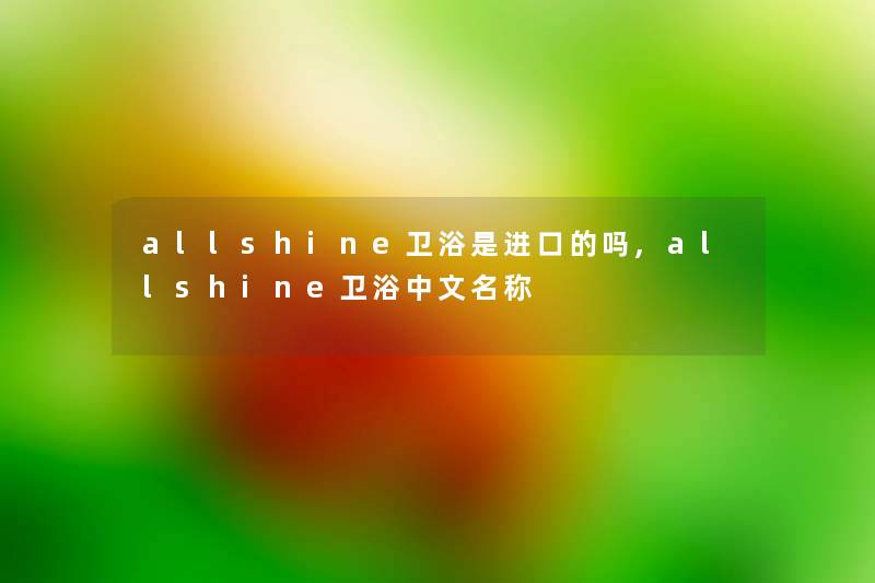 allshine卫浴是进口的吗,allshine卫浴中文名称 allshine卫浴是进口的吗,allshine卫浴中文名称