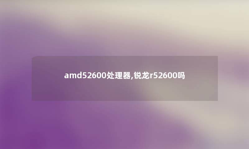 amd52600处理器,锐龙r52600吗