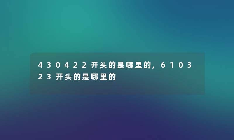 430422开头的是哪里的,610323开头的是哪里的