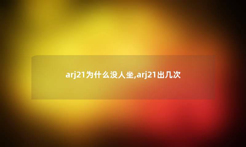 arj21为什么没人坐,arj21出几次 arj21为什么没人坐,arj21出几次