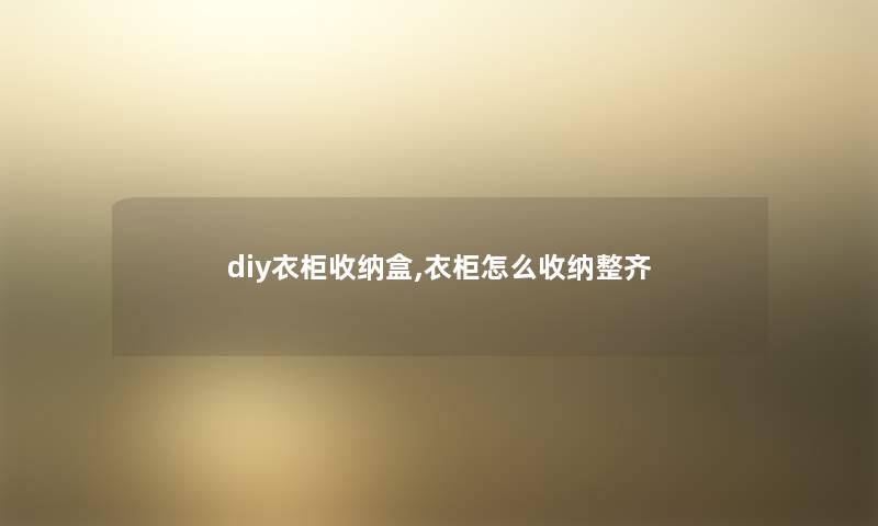 diy衣柜收纳盒,衣柜怎么收纳整齐