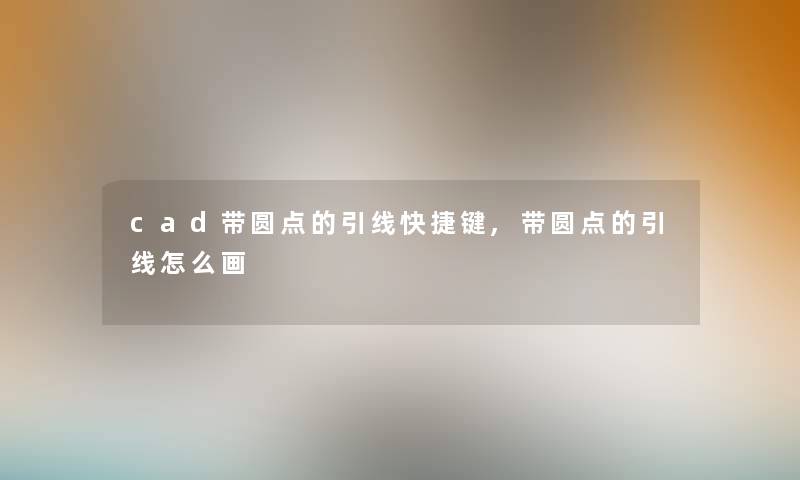 cad带圆点的引线快捷键,带圆点的引线怎么画 cad带圆点的引线快捷键,带圆点的引线怎么画