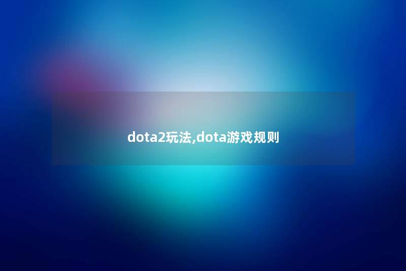 dota2玩法,dota游戏规则 dota2玩法,dota游戏规则