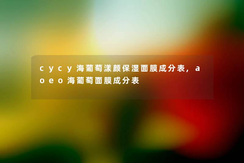 cycy海葡萄漾颜保湿面膜成分表,aoeo海葡萄面膜成分表