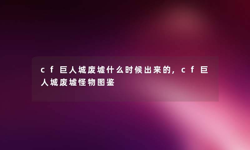 cf巨人城废墟什么时候出来的,cf巨人城废墟怪物讲解