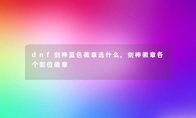 dnf剑神蓝色徽章选什么,剑神徽章各个部位徽章