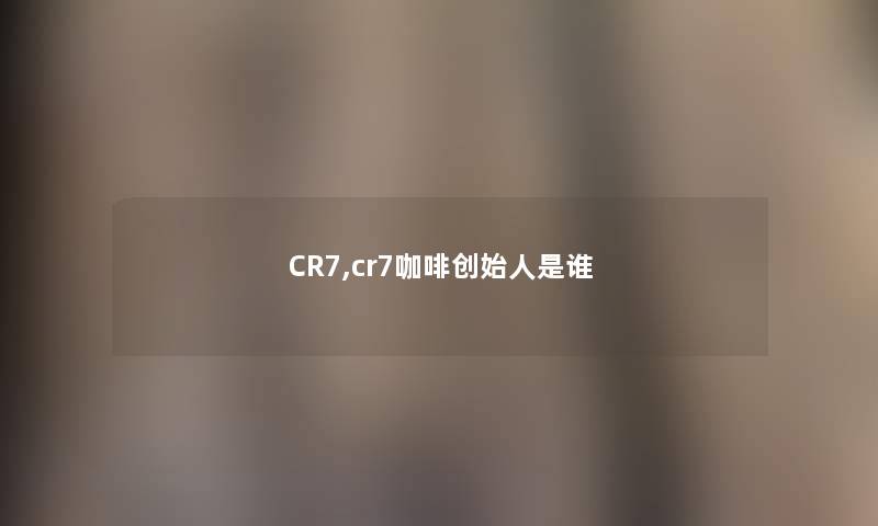 CR7,cr7咖啡创始人是谁 CR7,cr7咖啡创始人是谁