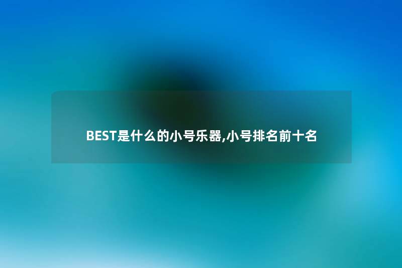 BEST是什么的小号乐器,小号推荐前十名 BEST是什么的小号乐器,小号推荐前十名