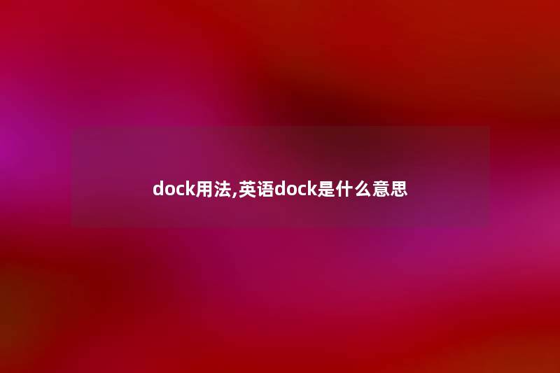 dock用法,英语dock是什么意思 dock用法,英语dock是什么意思