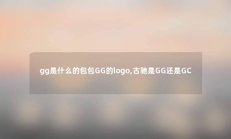 gg是什么的包包GG的logo,古驰是GG还是GC gg是什么的包包GG的logo,古驰是GG还是GC