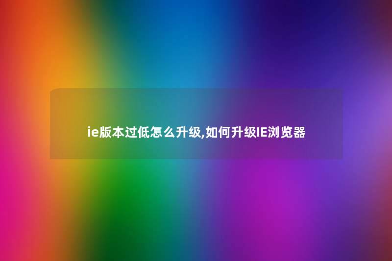 ie版本过低怎么升级,如何升级IE浏览器 ie版本过低怎么升级,如何升级IE浏览器