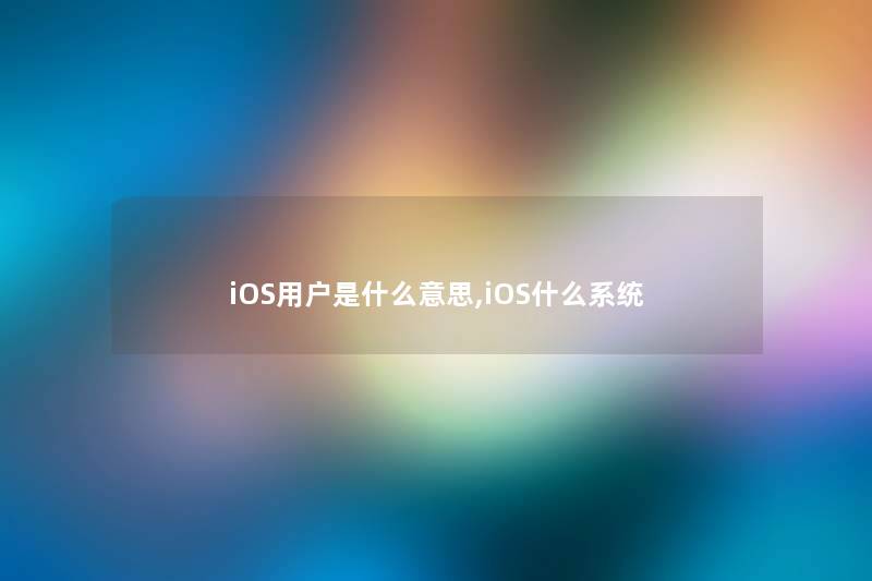iOS用户是什么意思,iOS什么系统