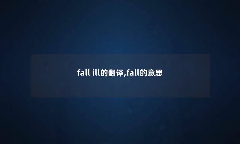 fall ill的翻译,fall的意思 fall ill的翻译,fall的意思