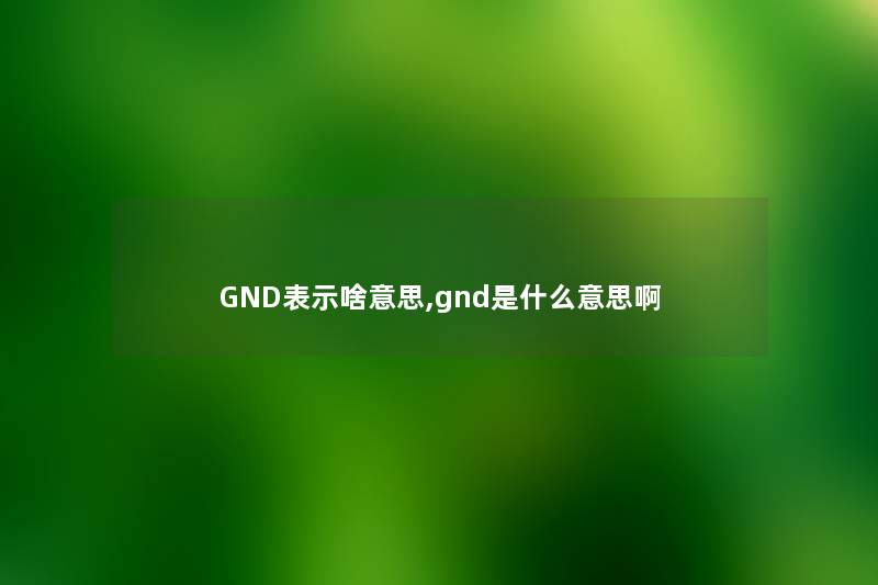 GND表示啥意思,gnd是什么意思啊