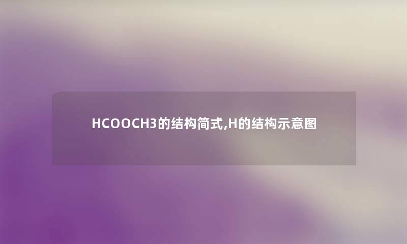 HCOOCH3的结构简式,H的结构示意图 HCOOCH3的结构简式,H的结构示意图