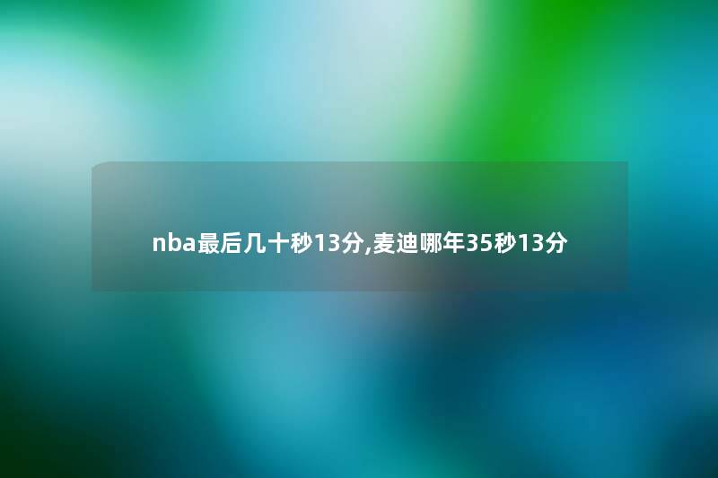 nba这里要说几十秒13分,麦迪哪年35秒13分