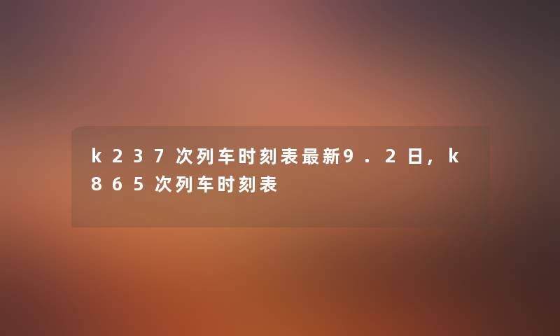 k237次列车时刻表新9.2日,k865次列车时刻表 k237次列车时刻表新9.2日,k865次列车时刻表